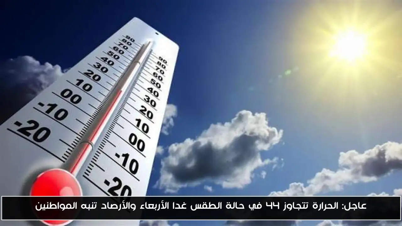 عاجل: الحرارة تتجاوز 44 في حالة الطقس غدا الأربعاء والأرصاد تنبه المواطنين