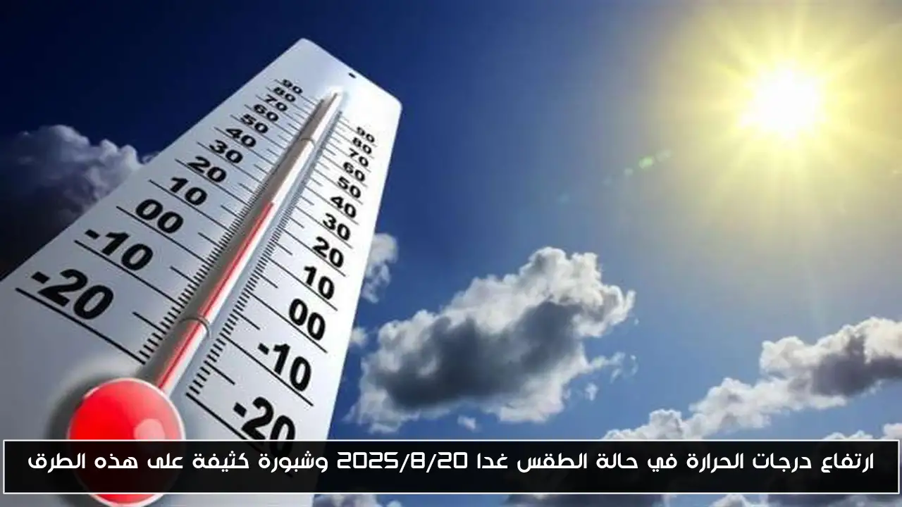ارتفاع درجات الحرارة في حالة الطقس غدا ٢٠٢٥/٨/٢٠ وشبورة كثيفة على هذه الطرق