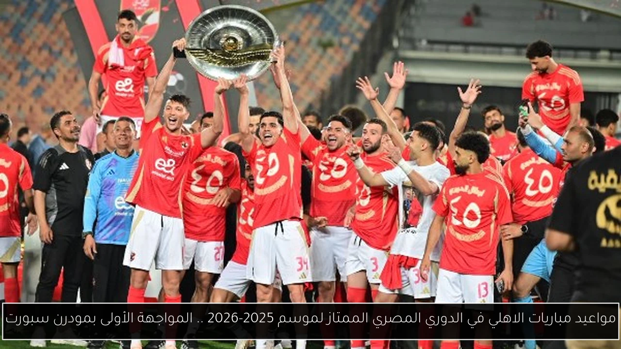 مواعيد مباريات الاهلي في الدوري المصري الممتاز لموسم 2025-2026 .. المواجهة الأولى بمودرن سبورت