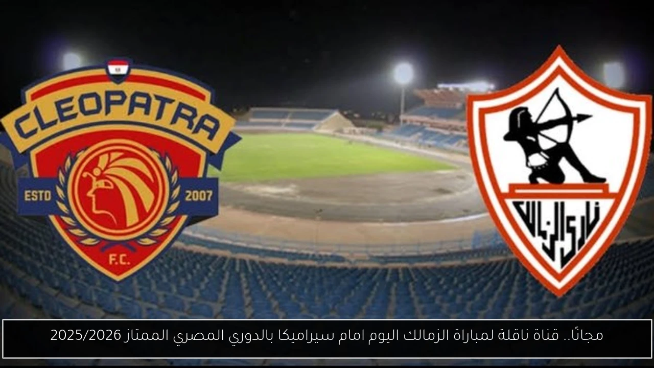 مجانًا.. قناة ناقلة لمباراة الزمالك اليوم امام سيراميكا بالدوري المصري الممتاز 2025/2026