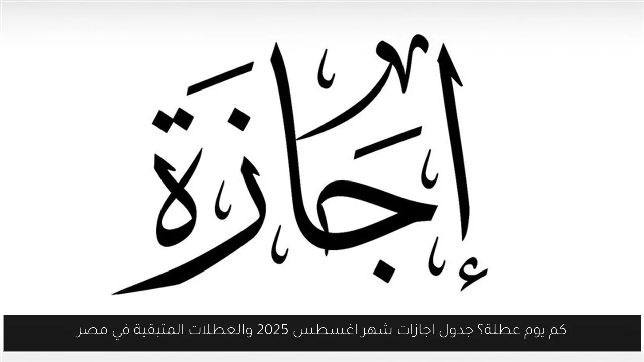 كم يوم عطلة؟ جدول اجازات شهر اغسطس 2025 والعطلات المتبقية في مصر