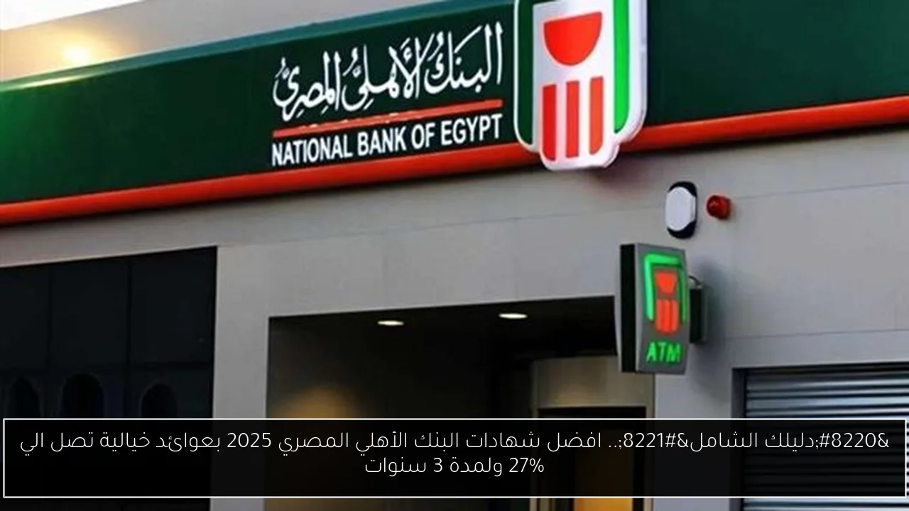 “دليلك الشامل”.. افضل شهادات البنك الأهلي المصري 2025 بعوائد خيالية تصل الي 27% ولمدة 3 سنوات