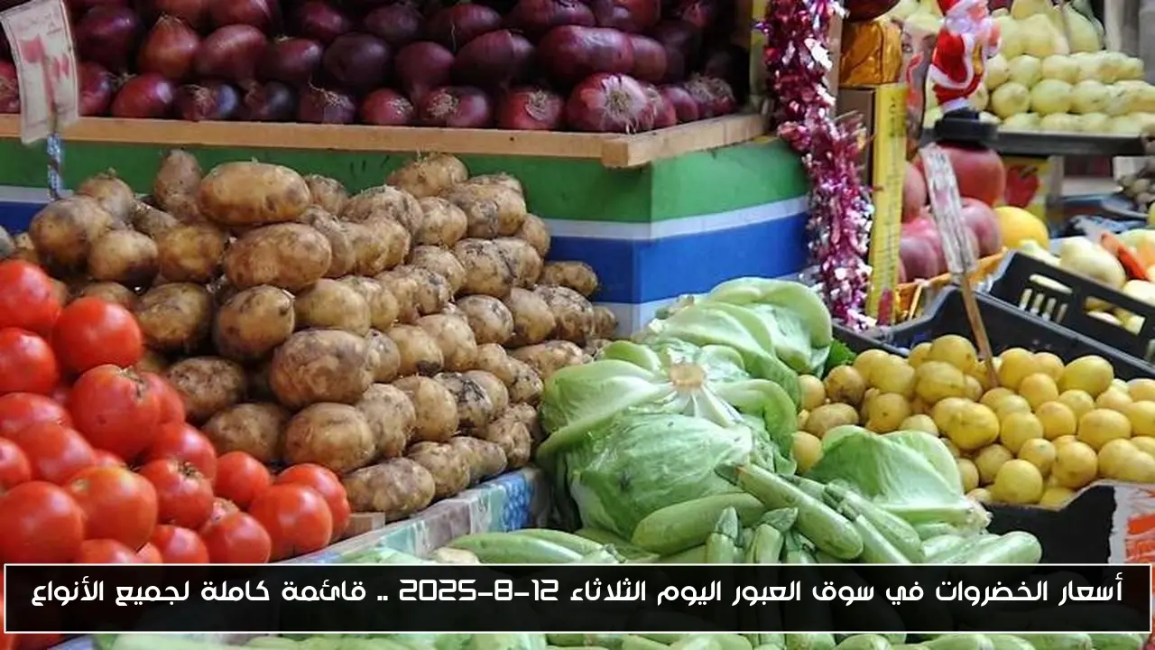 أسعار الخضروات في سوق العبور اليوم الثلاثاء 12-8-2025 .. قائمة كاملة لجميع الأنواع