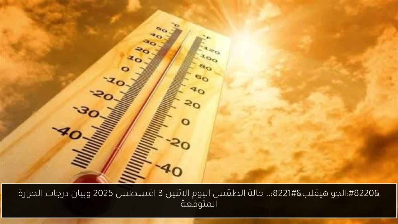 “الجو هيقلب”.. حالة الطقس اليوم الاثنين 4 اغسطس 2025 وبيان درجات الحرارة المتوقعة