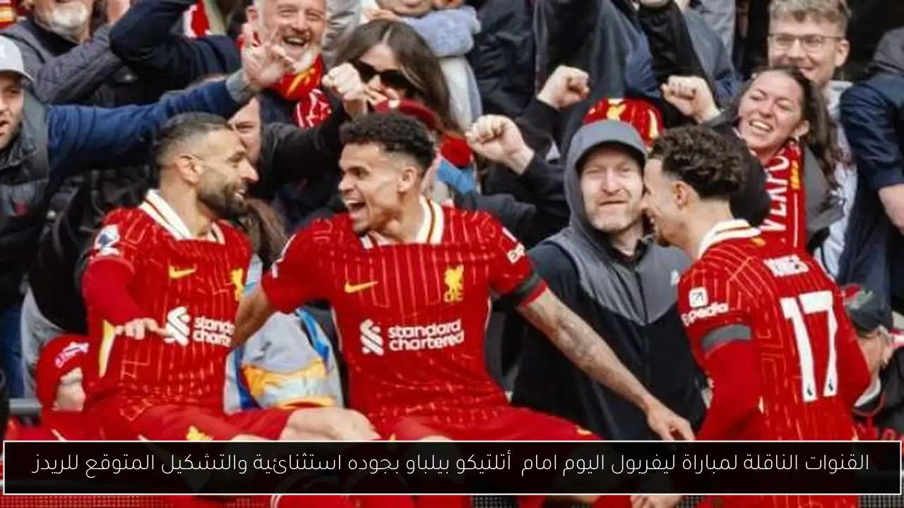 القنوات الناقلة لمباراة ليفربول اليوم امام  أتلتيكو بيلباو بجوده استثنائية والتشكيل المتوقع للريدز