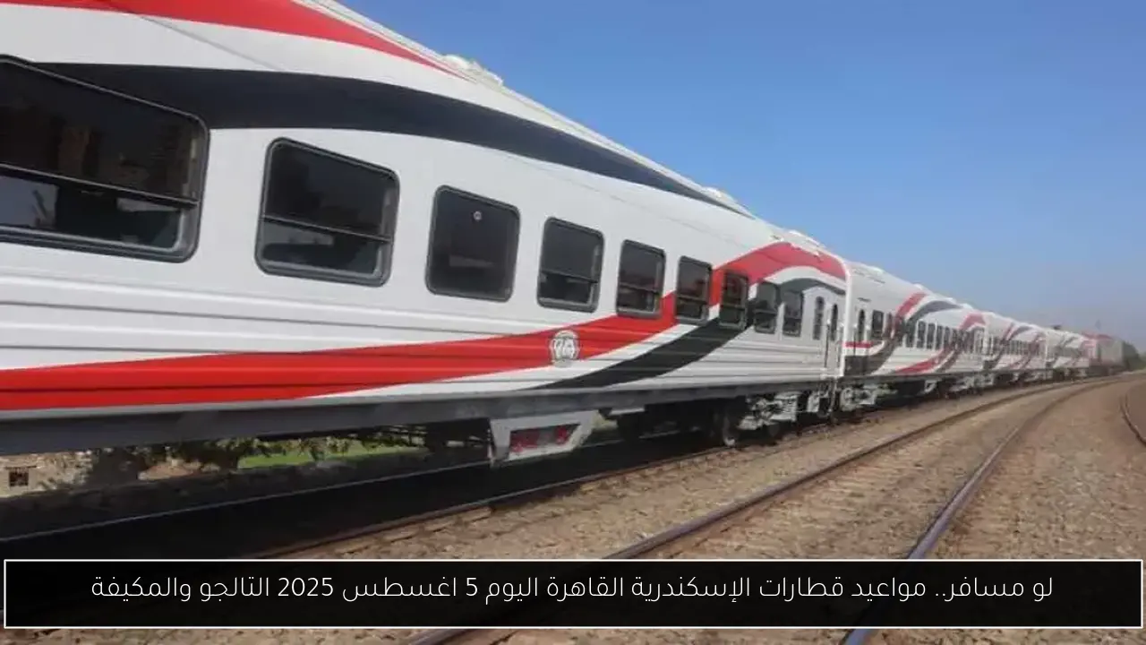 لو مسافر.. مواعيد قطارات الإسكندرية القاهرة اليوم 5 اغسطس 2025 التالجو والمكيفة
