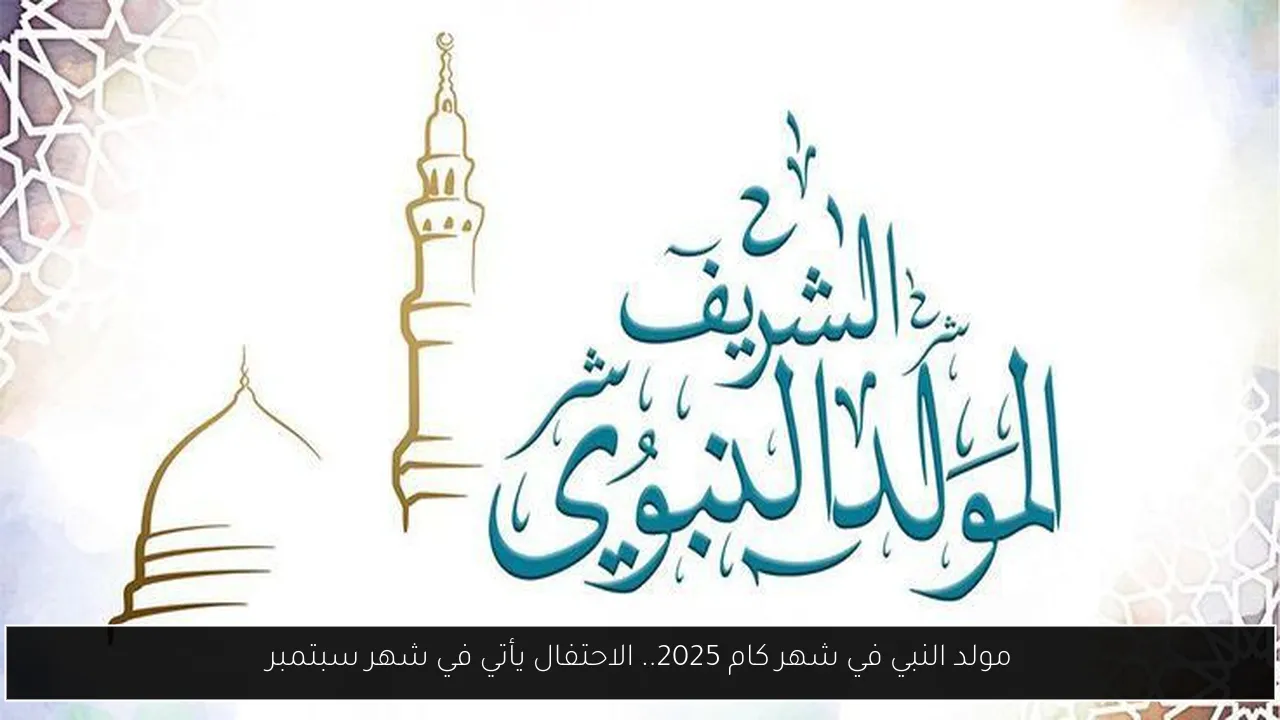 مولد النبي في شهر كام 2025.. الاحتفال يأتي في شهر سبتمبر
