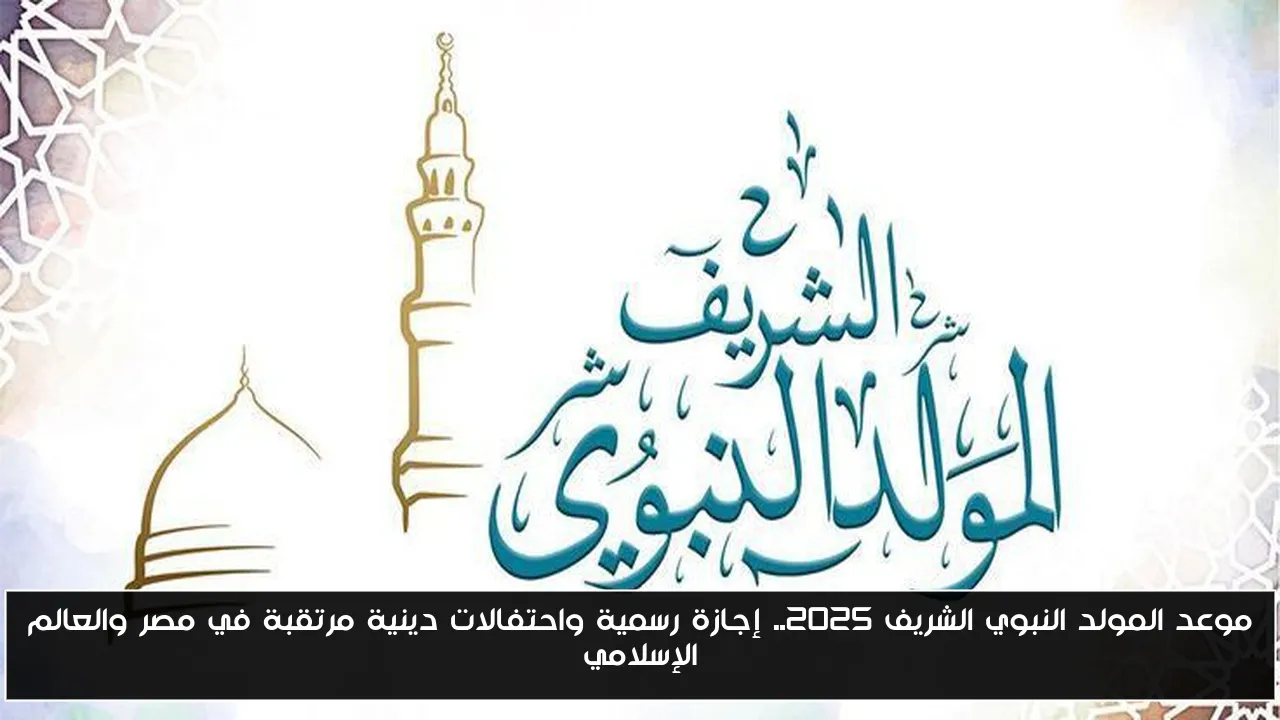 موعد المولد النبوي الشريف 2025.. إجازة رسمية واحتفالات دينية مرتقبة في مصر والعالم الإسلامي