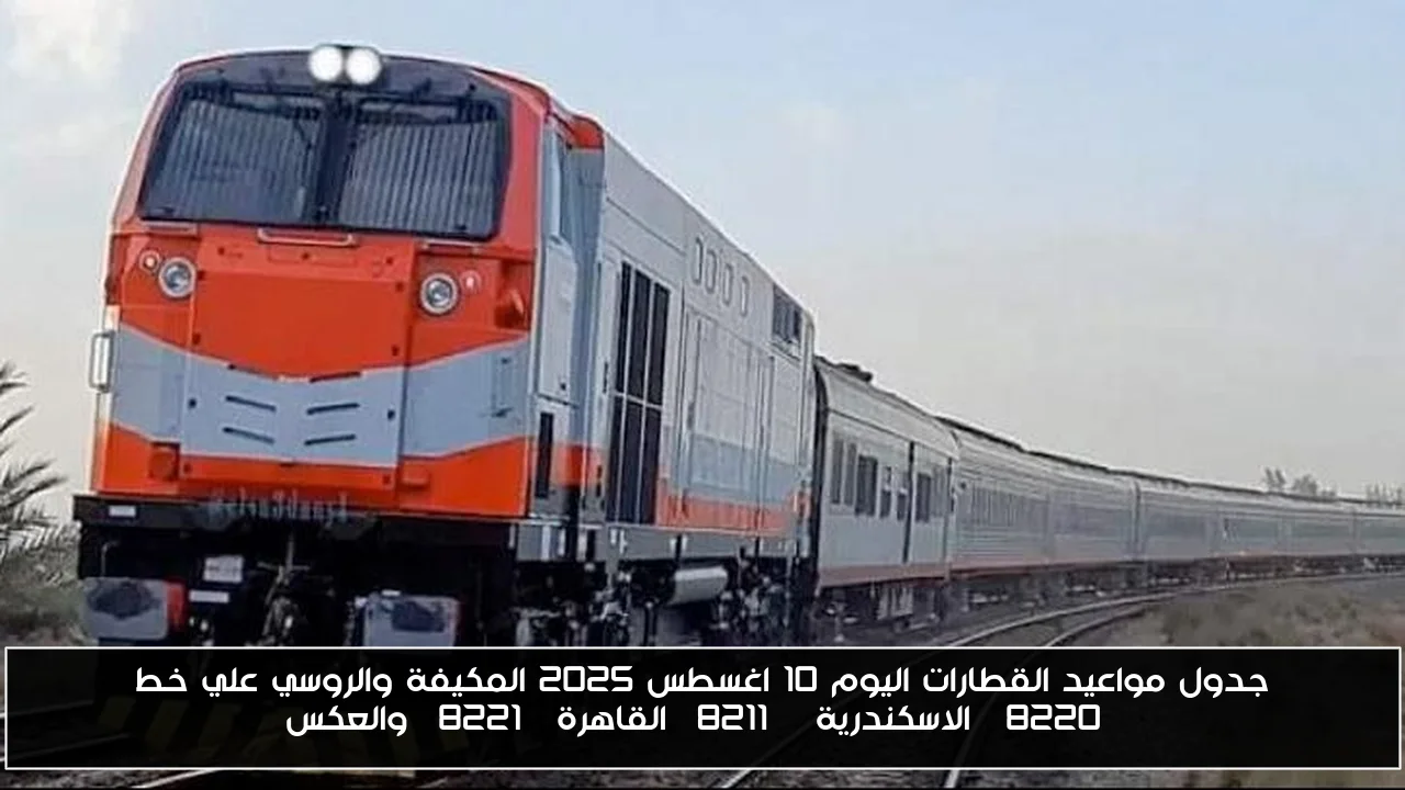 جدول مواعيد القطارات اليوم 10 اغسطس 2025 المكيفة والروسي علي خط “الاسكندرية – القاهرة” والعكس