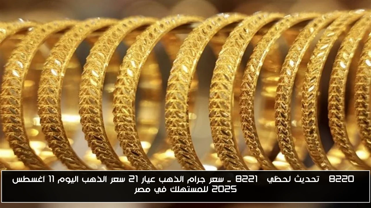 “تحديث لحظي”.. سعر جرام الذهب عيار 21 سعر الذهب اليوم 11 اغسطس 2025 للمستهلك في مصر