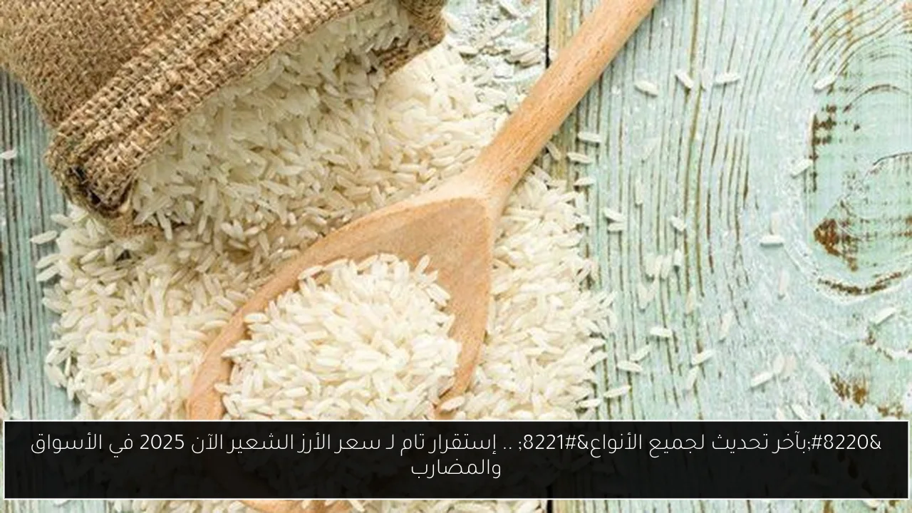 “بآخر تحديث لجميع الأنواع” .. إستقرار تام لـ سعر الأرز الشعير الآن 2025 في الأسواق والمضارب