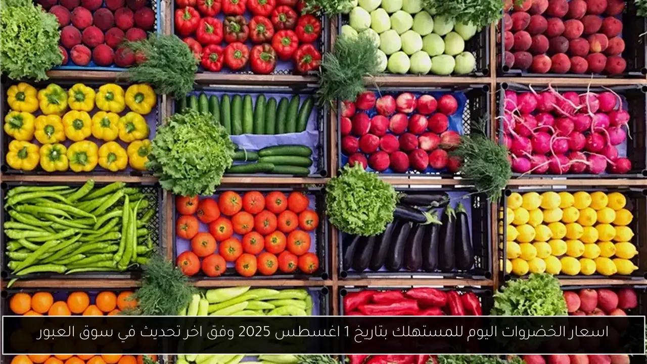 اسعار الخضروات اليوم للمستهلك بتاريخ 1 اغسطس 2025 وفق اخر تحديث في سوق العبور