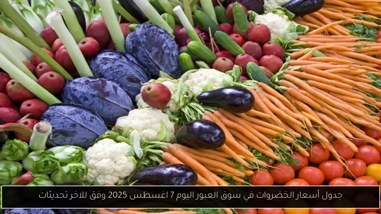 جدول أسعار الخضروات في سوق العبور اليوم 7 اغسطس 2025 وفق للاخر تحديثات