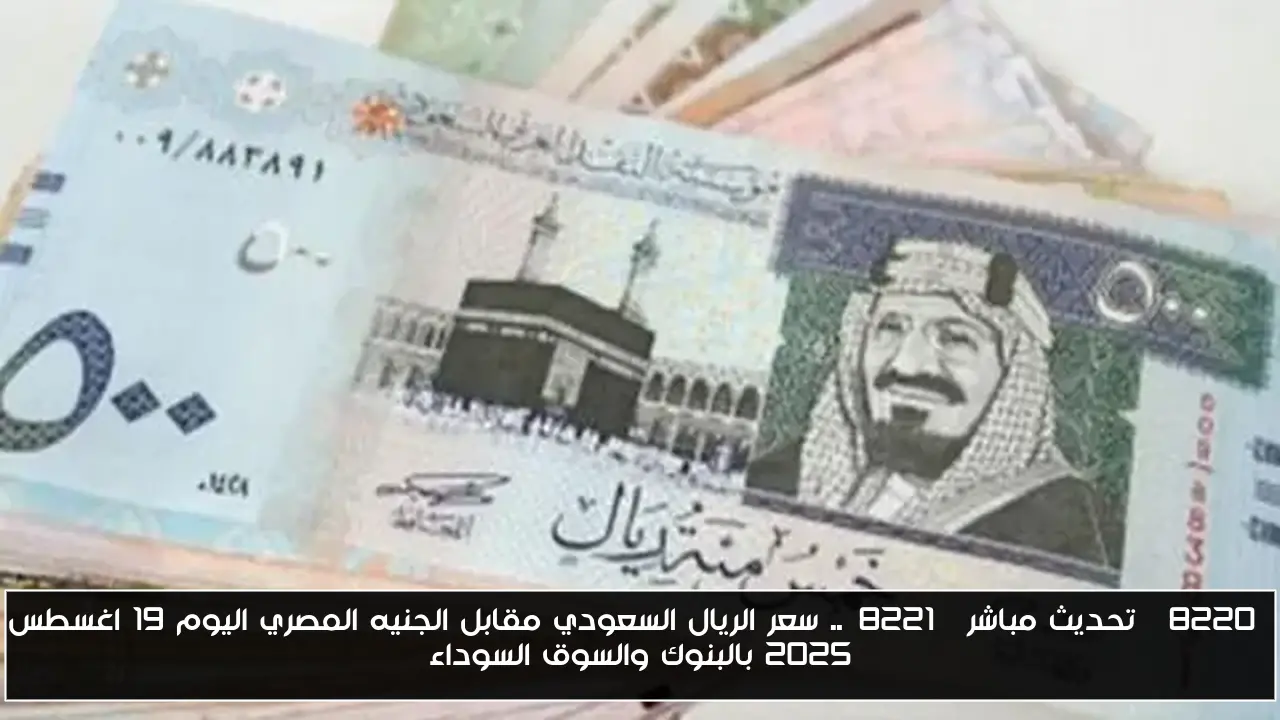 “تحديث مباشر”.. سعر الريال السعودي مقابل الجنيه المصري اليوم 19 اغسطس 2025 بالبنوك والسوق السوداء