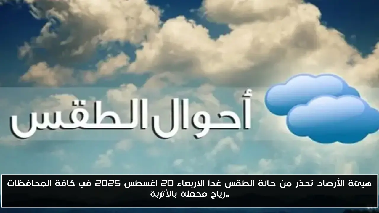 هيئة الأرصاد تحذر من حالة الطقس غدا الاربعاء 20 اغسطس 2025 في كافة المحافظات ..رياح محملة بالأتربة