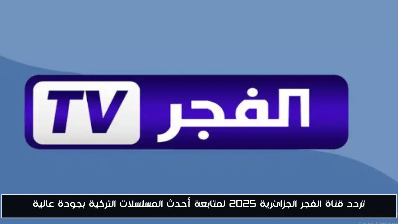 تردد قناة الفجر الجزائرية 2025 لمتابعة أحدث المسلسلات التركية بجودة عالية