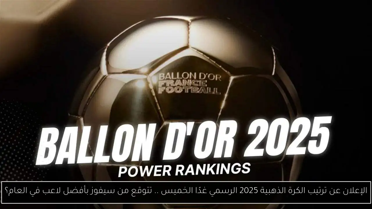 الإعلان عن ترتيب الكرة الذهبية 2025 الرسمي غدًا الخميس .. تتوقع من سيفوز بأفضل لاعب في العام؟