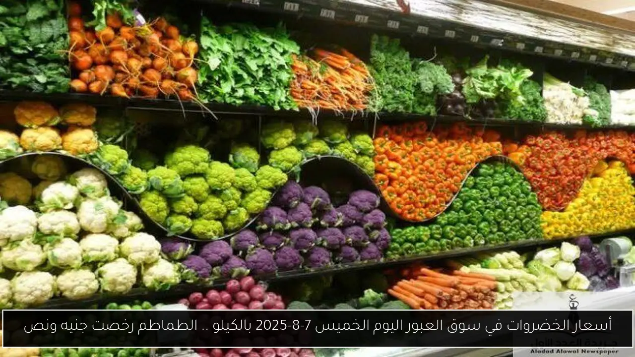 أسعار الخضروات في سوق العبور اليوم الخميس 7-8-2025 بالكيلو .. الطماطم رخصت جنيه ونص