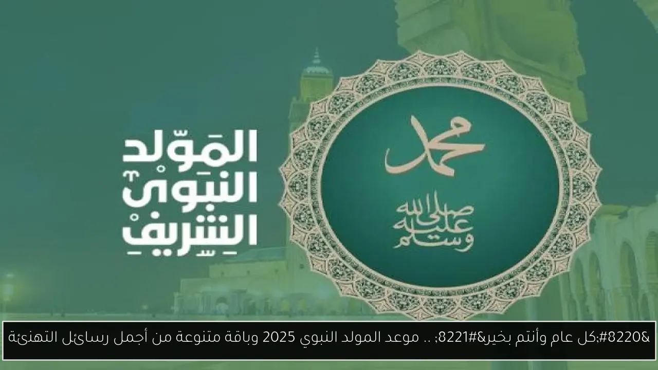 “كل عام وأنتم بخير” .. موعد المولد النبوي 2025 وباقة متنوعة من أجمل رسائل التهنئة
