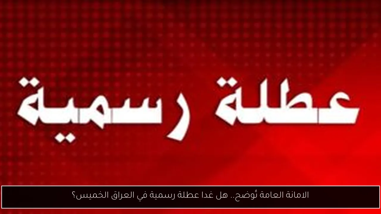 الامانة العامة تُوضح.. هل غدا عطلة رسمية في العراق الخميس ام لا؟