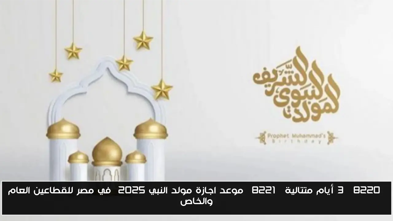 “3 أيام متتالية” موعد اجازة مولد النبي ٢٠٢٥  في مصر للقطاعين العام والخاص