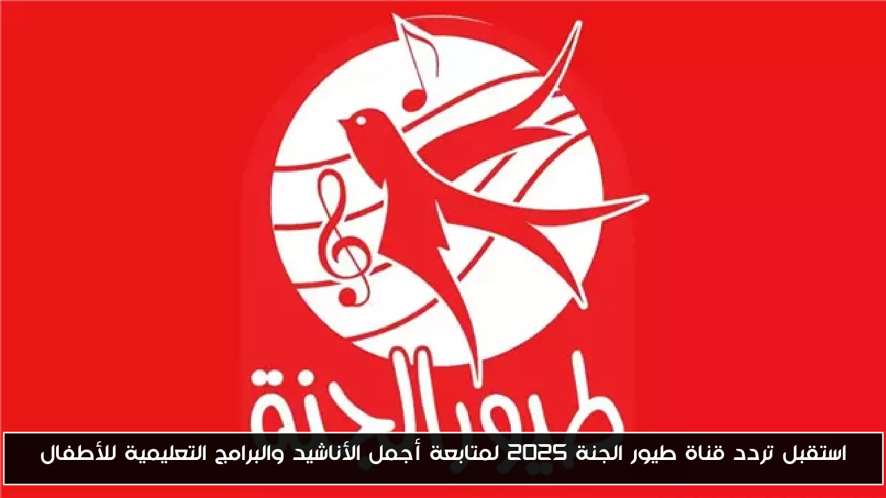 استقبل تردد قناة طيور الجنة 2025 لمتابعة أجمل الأناشيد والبرامج التعليمية للأطفال
