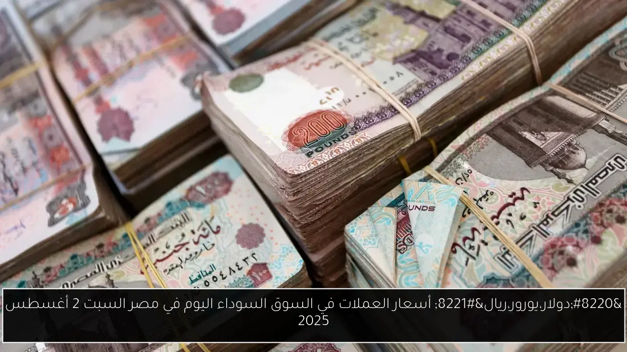 “دولار،يورور،ريال” أسعار العملات في السوق السوداء اليوم في مصر السبت 2 أغسطس 2025