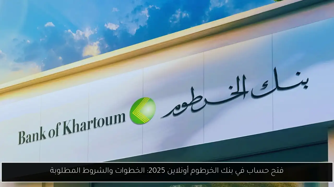 فتح حساب في بنك الخرطوم أونلاين 2025: الخطوات والشروط المطلوبة