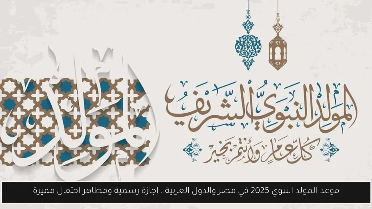 موعد المولد النبوي 2025 في مصر والدول العربية.. إجازة رسمية ومظاهر احتفال مميزة