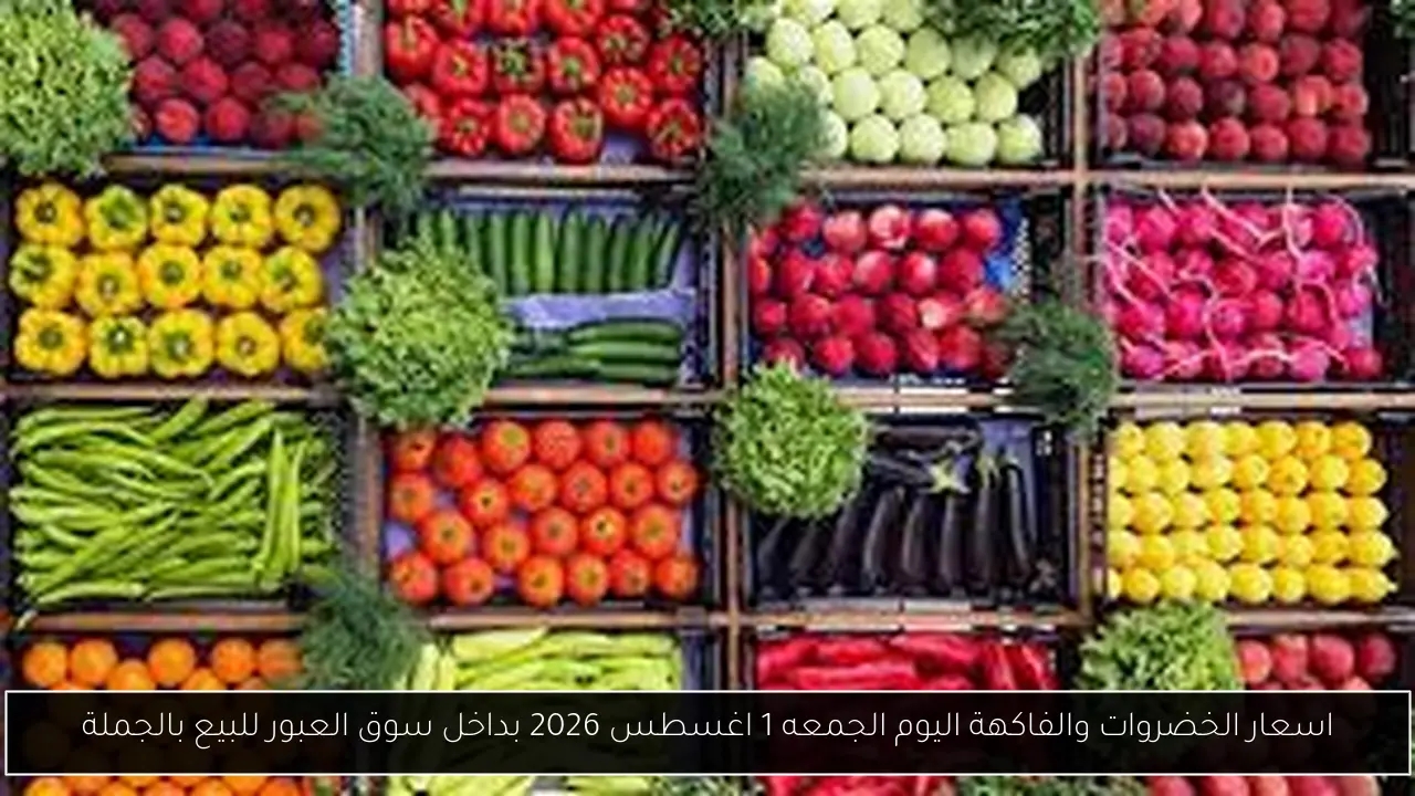 اسعار الخضروات والفاكهة اليوم الجمعه 1 اغسطس 2026 بداخل سوق العبور للبيع بالجملة