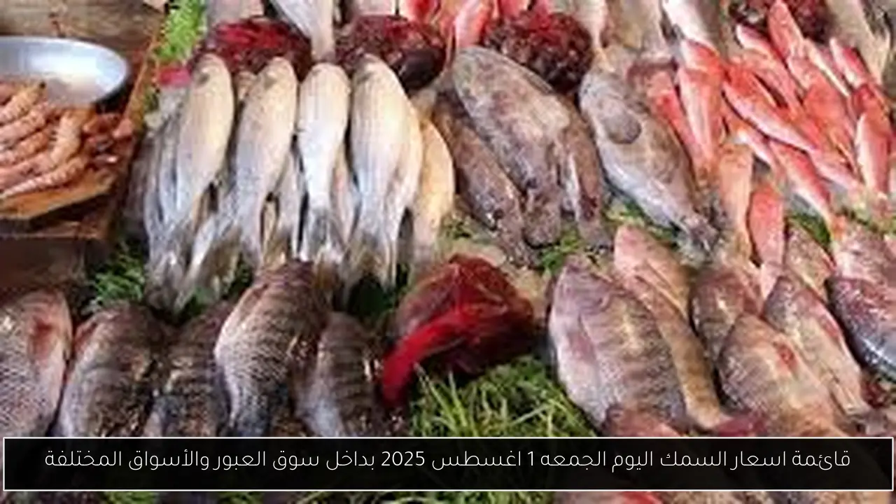 قائمة اسعار السمك اليوم الجمعه 1 اغسطس 2025 بداخل سوق العبور والأسواق المختلفة