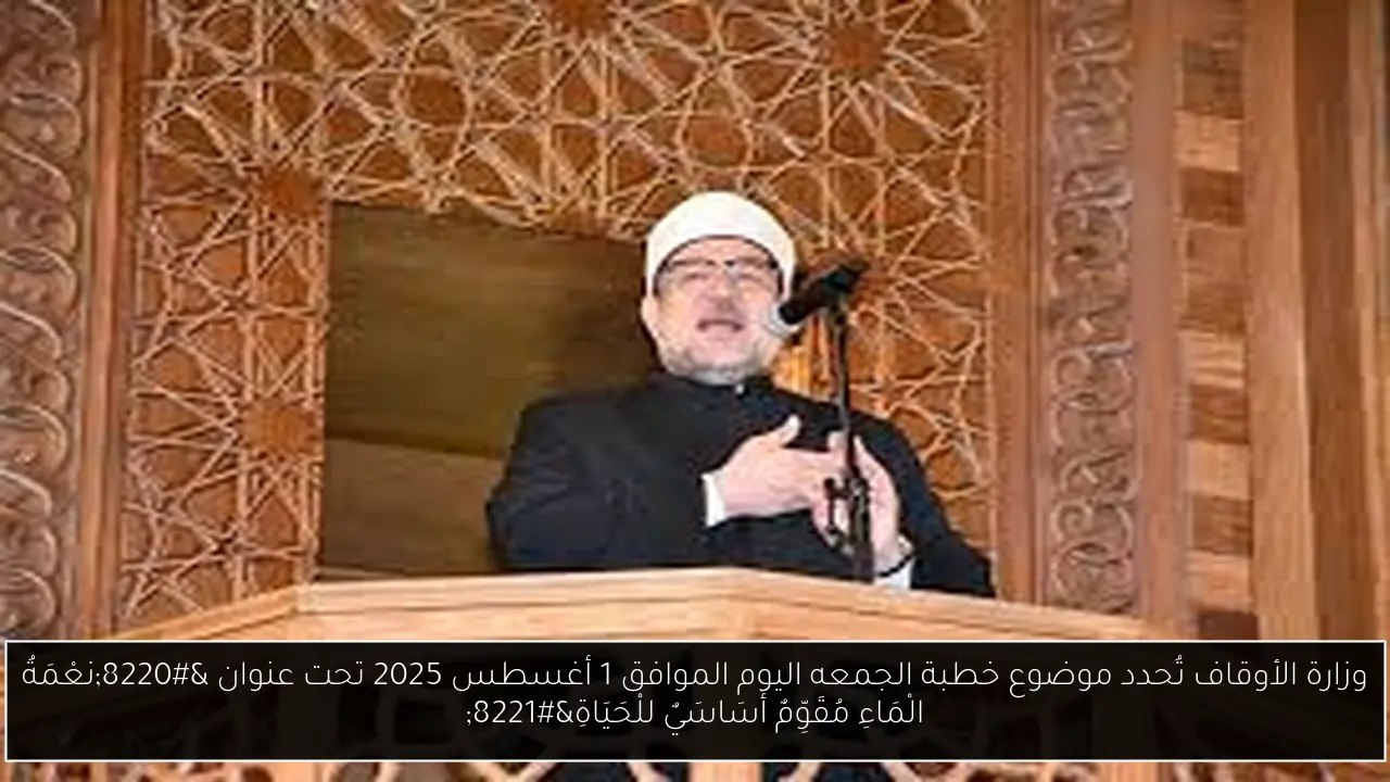 وزارة الأوقاف تُحدد موضوع خطبة الجمعه اليوم الموافق 1 أغسطس 2025 تحت عنوان “نعْمَةُ الْمَاءِ مُقَوِّمٌ أَسَاسَيٌ للْحَيَاةِ”