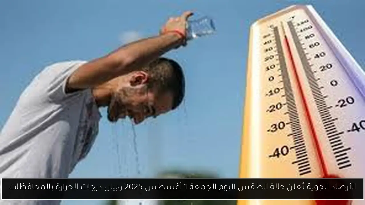 الأرصاد الجوية تُعلن حالة الطقس اليوم الجمعة 1 أغسطس 2025 وبيان درجات الحرارة بالمحافظات