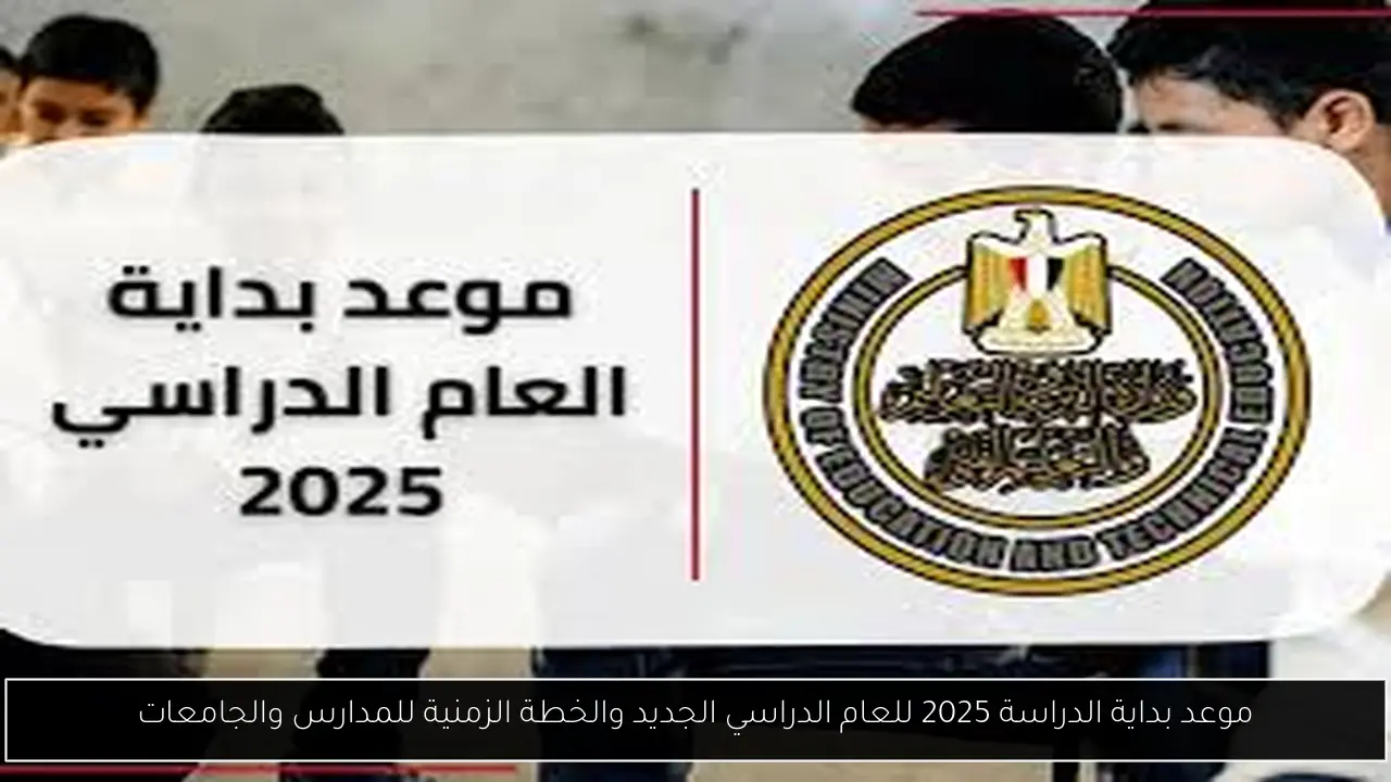 موعد بداية الدراسة 2025 للعام الدراسي الجديد والخطة الزمنية للمدارس والجامعات