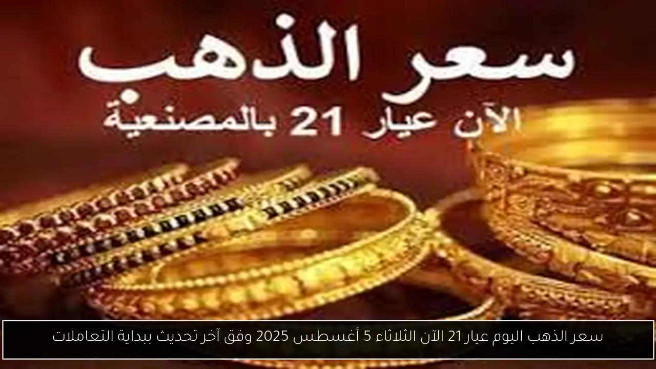 سعر الذهب اليوم عيار 21 الآن الثلاثاء 5 أغسطس 2025 وفق آخر تحديث ببداية التعاملات