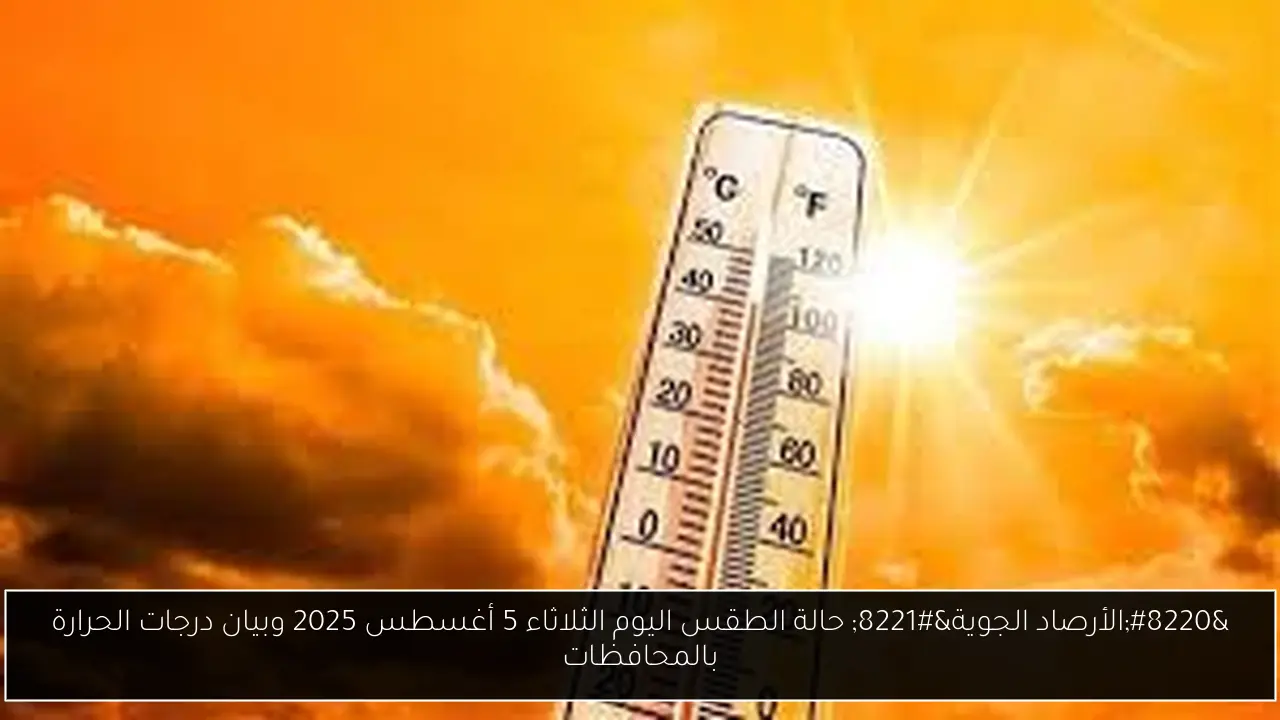 “الأرصاد الجوية” حالة الطقس اليوم الثلاثاء 5 أغسطس 2025 وبيان درجات الحرارة بالمحافظات