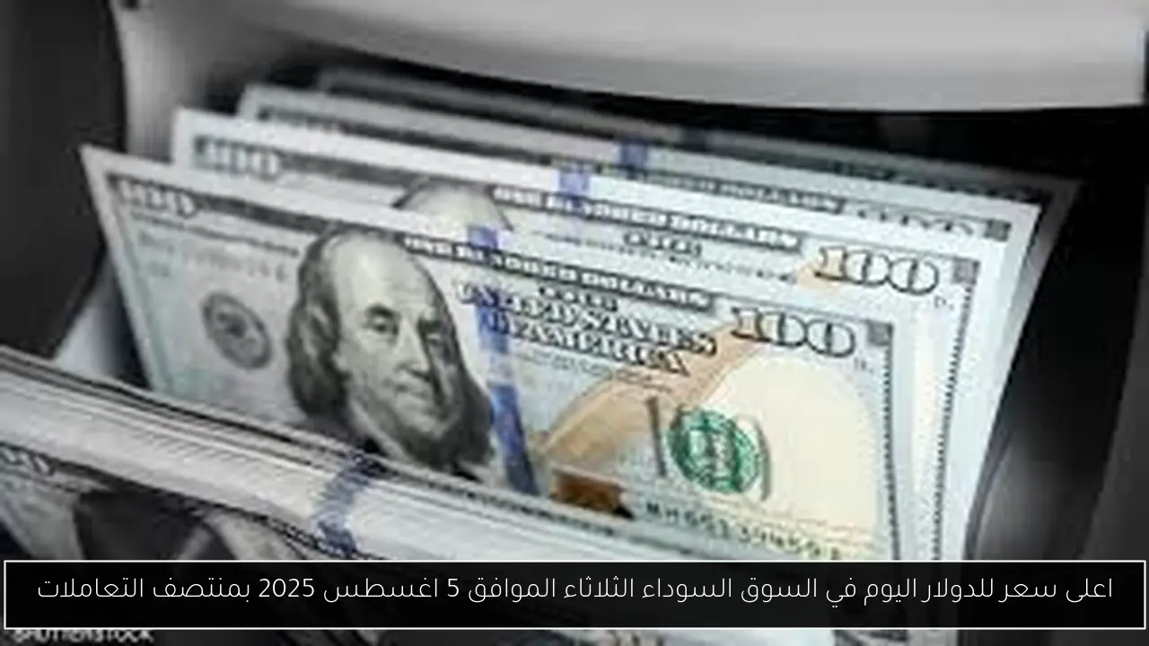 اعلى سعر للدولار اليوم في السوق السوداء الثلاثاء الموافق 5 اغسطس 2025 بمنتصف التعاملات