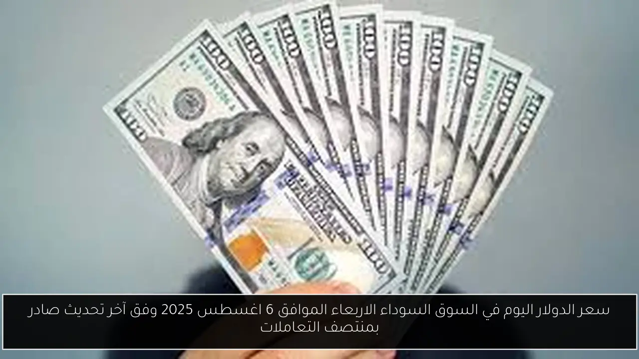 سعر الدولار اليوم في السوق السوداء الاربعاء الموافق 6 اغسطس 2025 وفق آخر تحديث صادر بمنتصف التعاملات