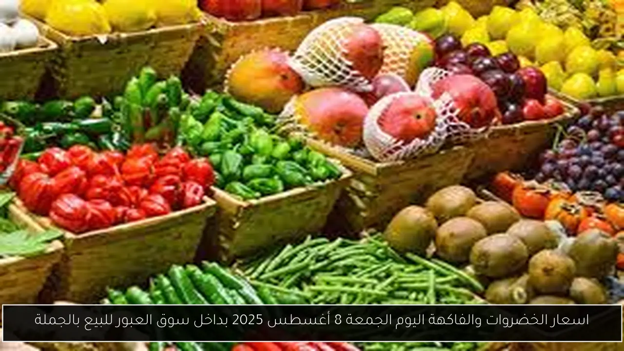 اسعار الخضروات والفاكهة اليوم الجمعة 8 أغسطس 2025 بداخل سوق العبور للبيع بالجملة