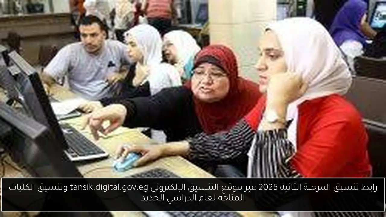 رابط تنسيق المرحلة الثانية 2025 عبر موقع التنسيق الإلكترونى tansik.digital.gov.eg وتنسيق الكليات المتاحه لعام الدراسي الجديد