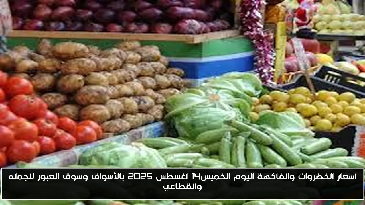 اسعار الخضروات والفاكهة اليوم الخميس14 اغسطس 2025 بالأسواق وسوق العبور للجمله والقطاعي