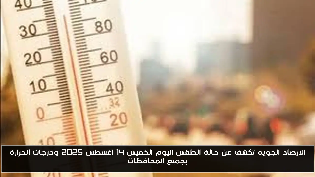 الارصاد الجويه تكشف عن حالة الطقس اليوم الخميس 14 اغسطس 2025 ودرجات الحرارة بجميع المحافظات
