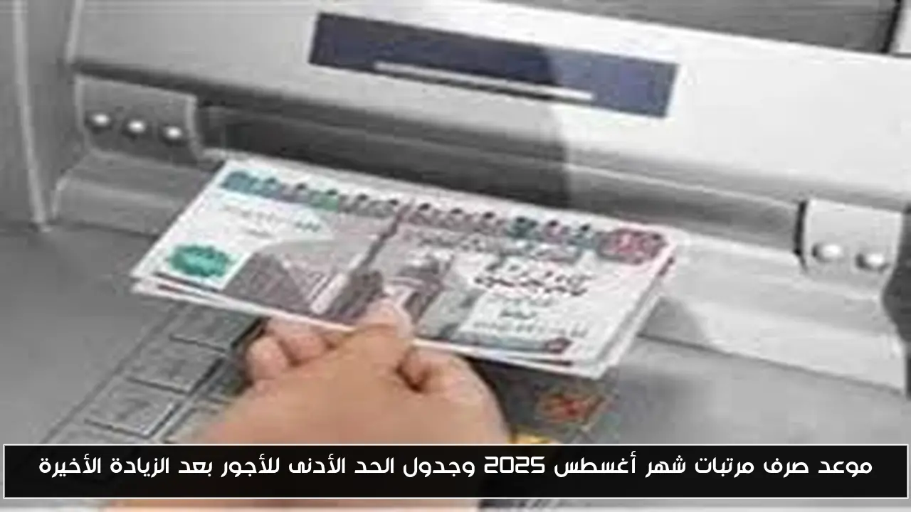 موعد صرف مرتبات شهر أغسطس 2025 وجدول الحد الأدنى للأجور بعد الزيادة الأخيرة