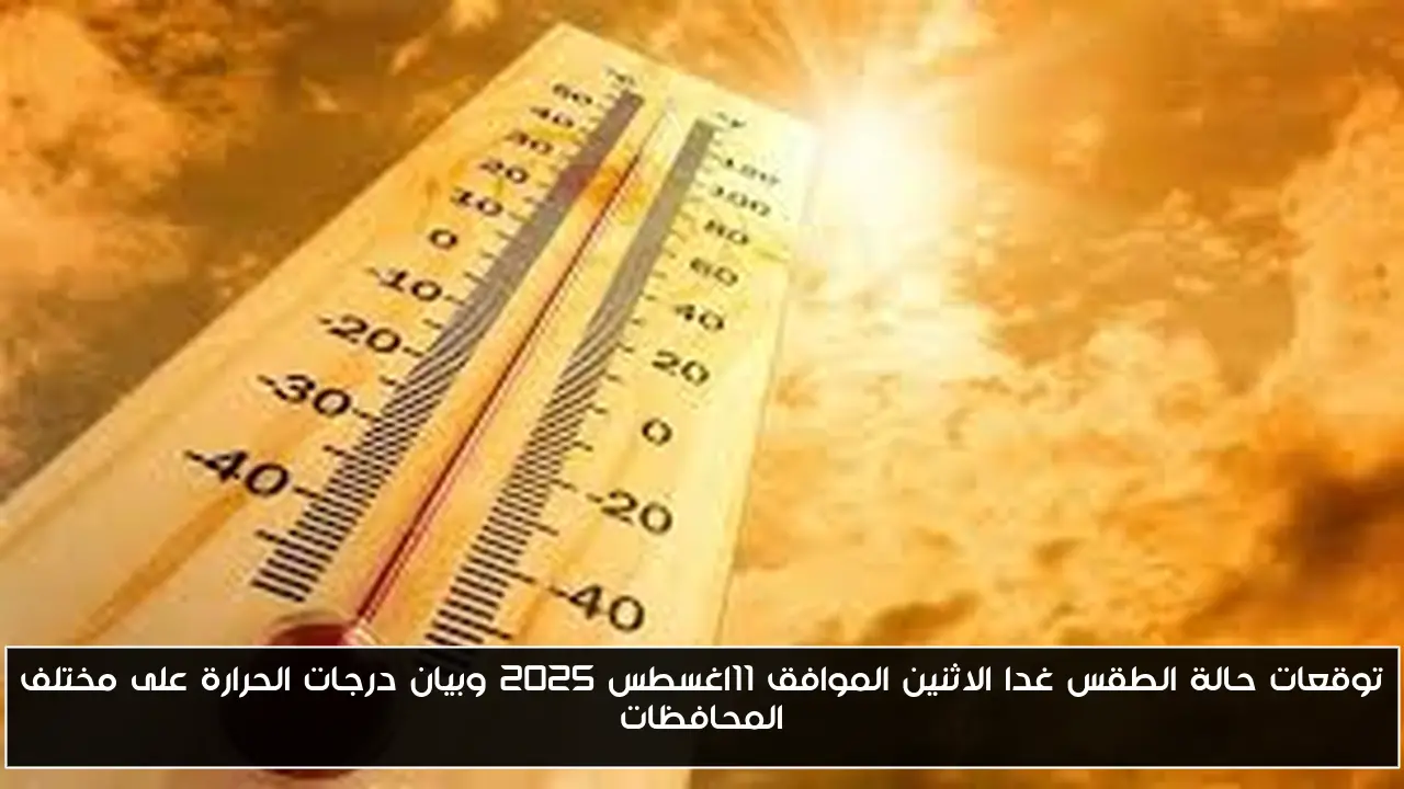 توقعات حالة الطقس غدا الاثنين الموافق 11اغسطس 2025 وبيان درجات الحرارة على مختلف المحافظات