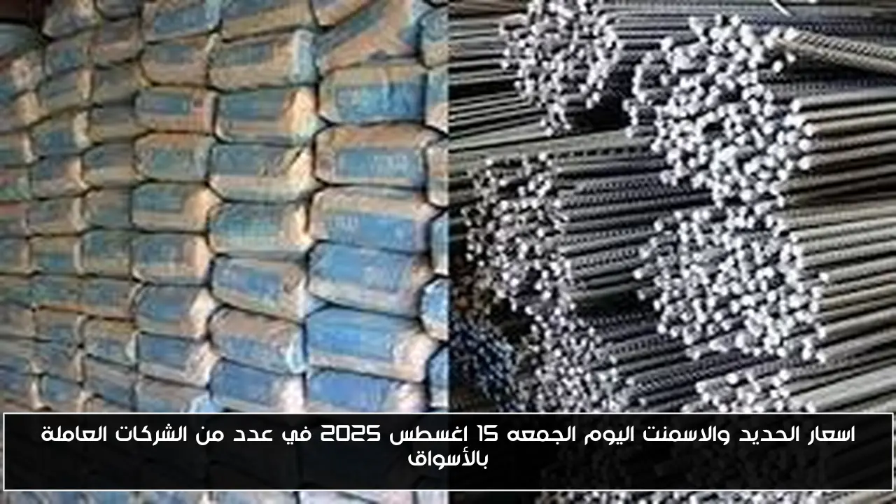 اسعار الحديد والاسمنت اليوم الجمعه 15 اغسطس 2025 في عدد من الشركات العاملة بالأسواق
