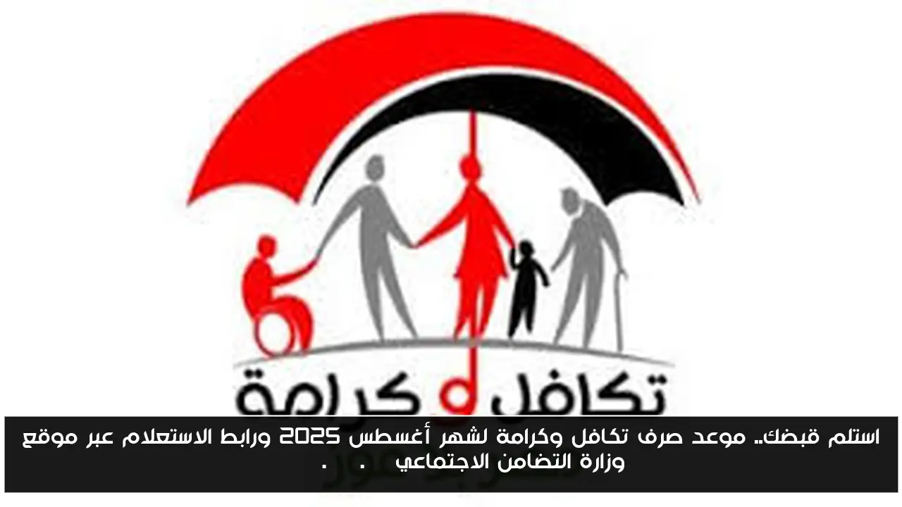 استلم قبضك.. موعد صرف تكافل وكرامة لشهر أغسطس 2025 ورابط الاستعلام عبر موقع وزارة التضامن الاجتماعي moss.gov.eg