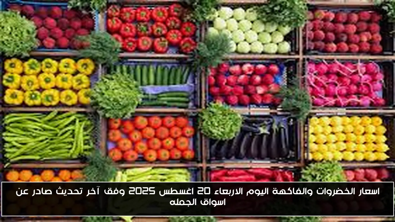 اسعار الخضروات والفاكهة اليوم الاربعاء 20 اغسطس 2025 وفق آخر تحديث صادر عن اسواق الجمله