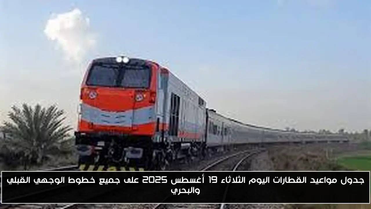 جدول مواعيد القطارات اليوم الثلاثاء 19 أغسطس 2025 على جميع خطوط الوجهي القبلي والبحري
