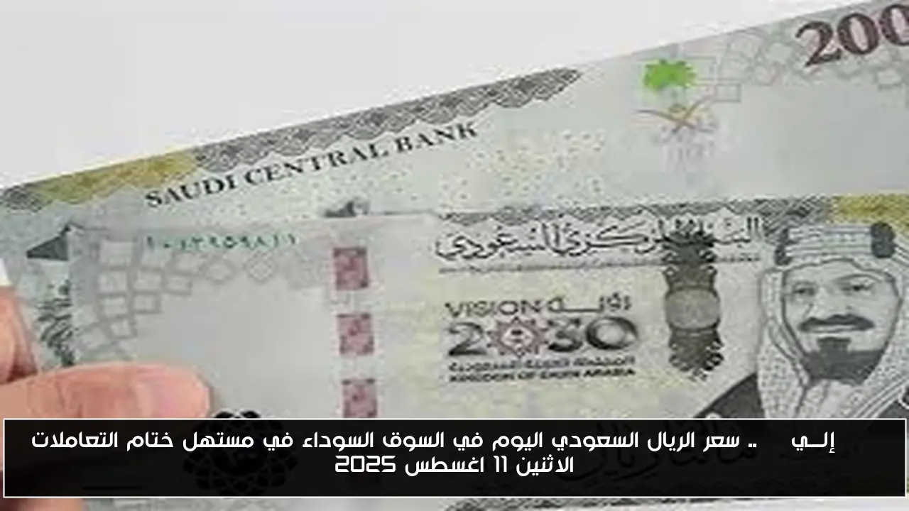 SAR إلـــيEGP.. سعر الريال السعودي اليوم في السوق السوداء في مستهل ختام التعاملات الاثنين 11 اغسطس 2025