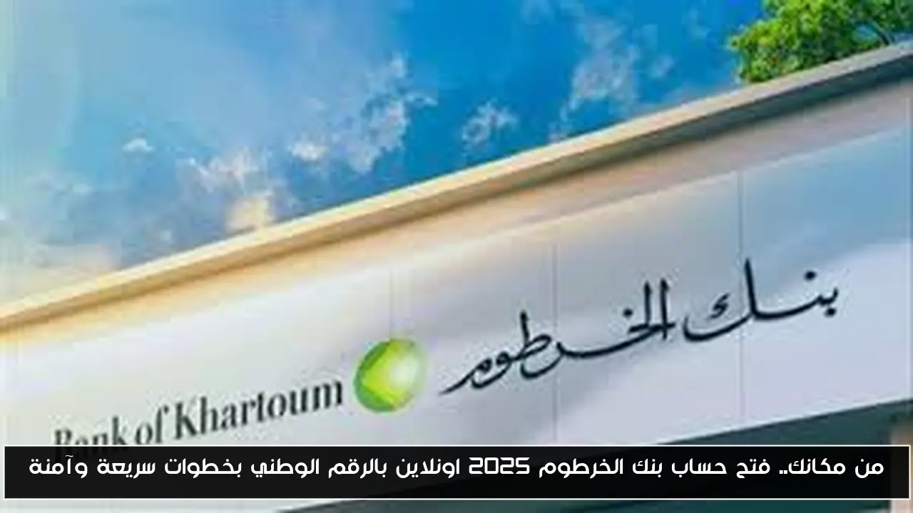 في خمس خطوات من مكانك.. فتح حساب بنك الخرطوم 2025 اونلاين بالرقم الوطني بخطوات سريعة وآمنة